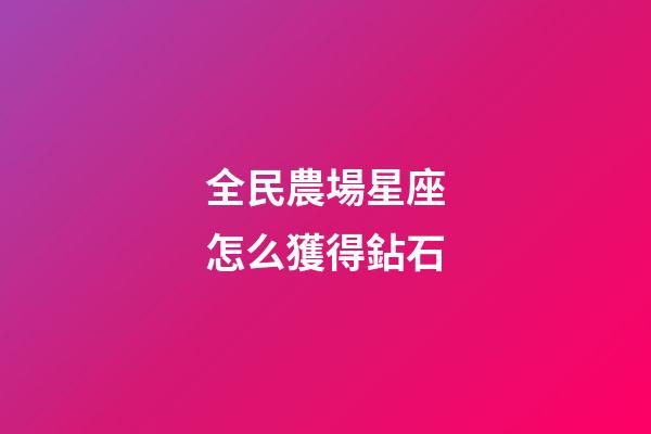 全民農場星座怎么獲得鉆石-第1張-星座運勢-玄機派