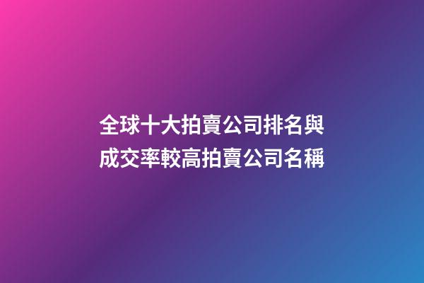 全球十大拍賣公司排名與成交率較高拍賣公司名稱-第1張-公司起名-玄機派