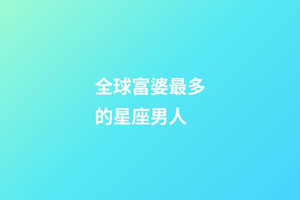 全球富婆最多的星座男人-第1張-星座運勢-玄機派
