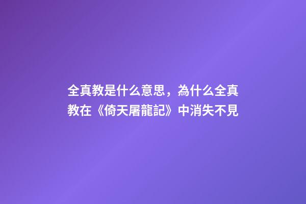 全真教是什么意思，為什么全真教在《倚天屠龍記》中消失不見-第1張-觀點-玄機派