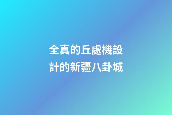 全真的丘處機設計的新疆八卦城