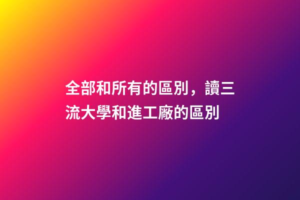 全部和所有的區別，讀三流大學和進工廠的區別