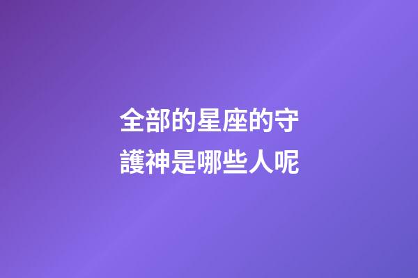 全部的星座的守護神是哪些人呢-第1張-星座運勢-玄機派