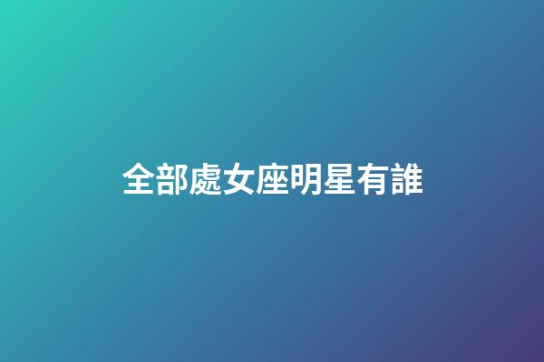 全部處女座明星有誰-第1張-星座運勢-玄機派
