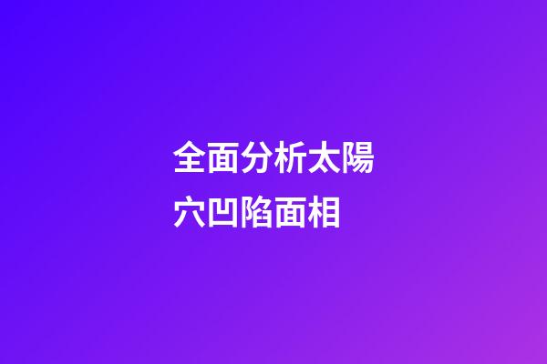 全面分析太陽穴凹陷面相