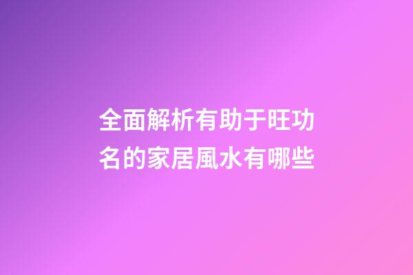 全面解析有助于旺功名的家居風水有哪些