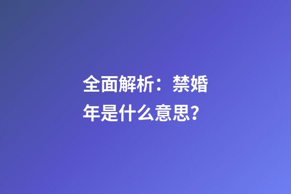全面解析：禁婚年是什么意思？