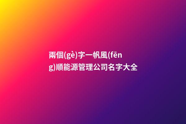 兩個(gè)字一帆風(fēng)順能源管理公司名字大全-第1張-公司起名-玄機(jī)派