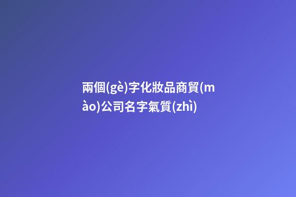兩個(gè)字化妝品商貿(mào)公司名字氣質(zhì)-第1張-公司起名-玄機(jī)派