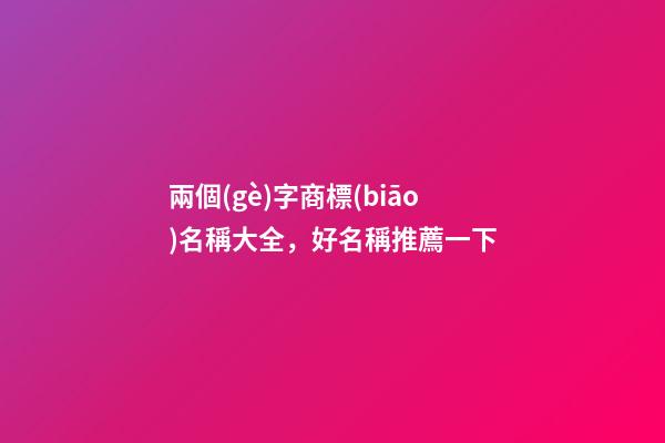 兩個(gè)字商標(biāo)名稱大全，好名稱推薦一下-第1張-商標(biāo)起名-玄機(jī)派