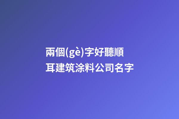 兩個(gè)字好聽順耳建筑涂料公司名字-第1張-公司起名-玄機(jī)派