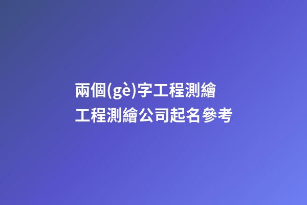 兩個(gè)字工程測繪工程測繪公司起名參考-第1張-公司起名-玄機(jī)派