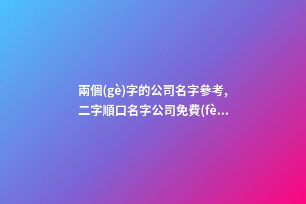 兩個(gè)字的公司名字參考,二字順口名字公司免費(fèi),起名之家