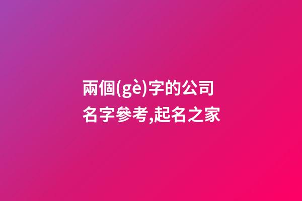 兩個(gè)字的公司名字參考,起名之家-第1張-公司起名-玄機(jī)派