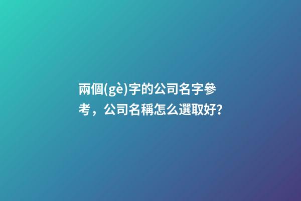 兩個(gè)字的公司名字參考，公司名稱怎么選取好？