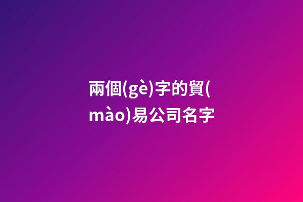 兩個(gè)字的貿(mào)易公司名字
