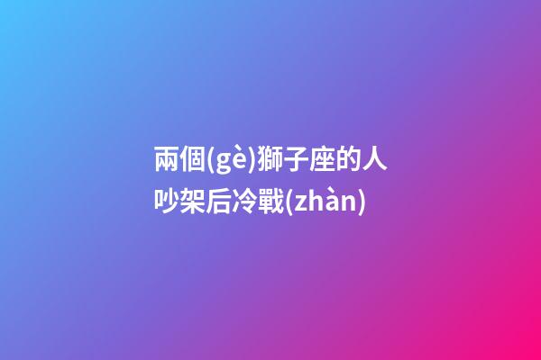 兩個(gè)獅子座的人吵架后冷戰(zhàn)-第1張-星座運(yùn)勢(shì)-玄機(jī)派