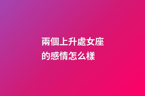兩個上升處女座的感情怎么樣-第1張-星座運勢-玄機派