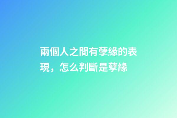 兩個人之間有孽緣的表現，怎么判斷是孽緣