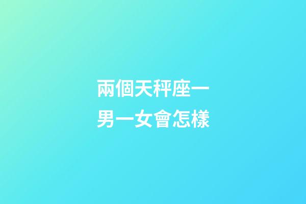 兩個天秤座一男一女會怎樣