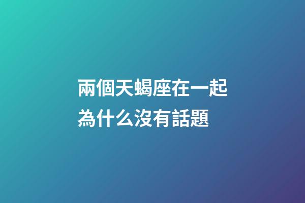 兩個天蝎座在一起為什么沒有話題-第1張-星座運勢-玄機派