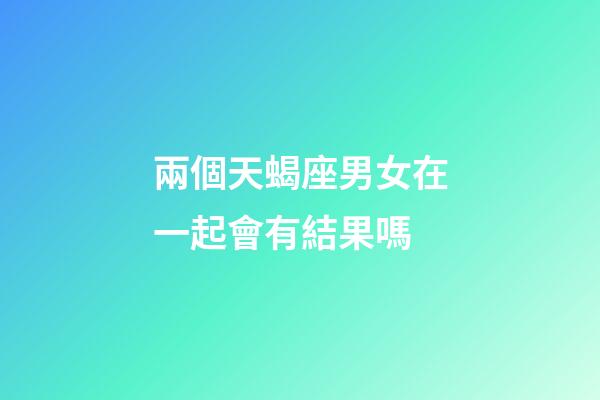 兩個天蝎座男女在一起會有結果嗎-第1張-星座運勢-玄機派
