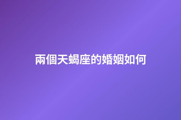 兩個天蝎座的婚姻如何-第1張-星座運勢-玄機派
