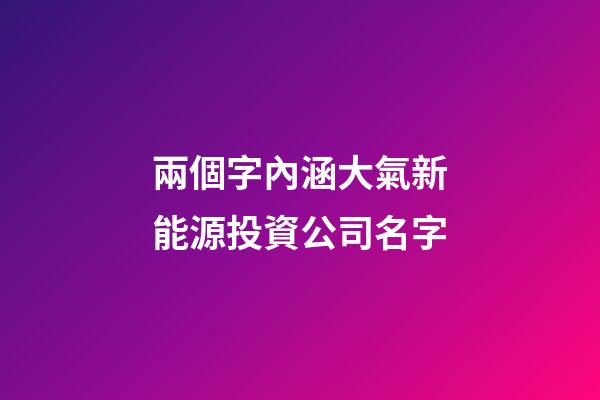 兩個字內涵大氣新能源投資公司名字-第1張-公司起名-玄機派