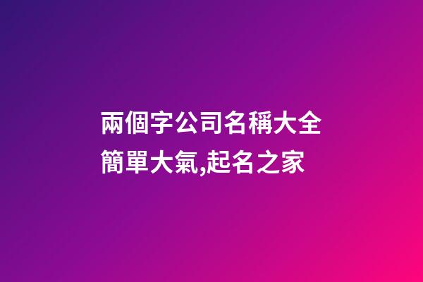 兩個字公司名稱大全簡單大氣,起名之家-第1張-公司起名-玄機派