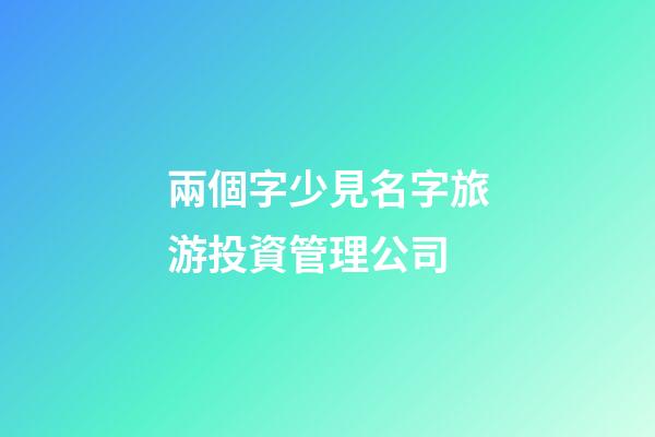 兩個字少見名字旅游投資管理公司-第1張-公司起名-玄機派
