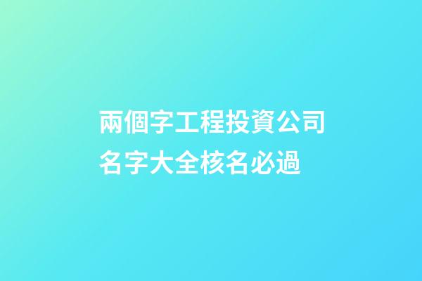 兩個字工程投資公司名字大全核名必過-第1張-公司起名-玄機派
