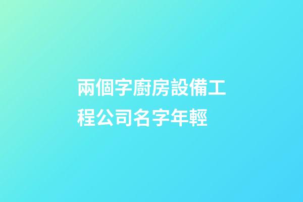 兩個字廚房設備工程公司名字年輕-第1張-公司起名-玄機派