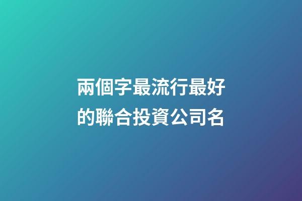 兩個字最流行最好的聯合投資公司名-第1張-公司起名-玄機派