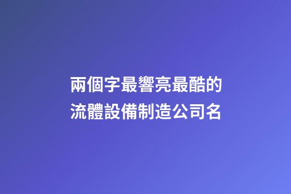 兩個字最響亮最酷的流體設備制造公司名-第1張-公司起名-玄機派
