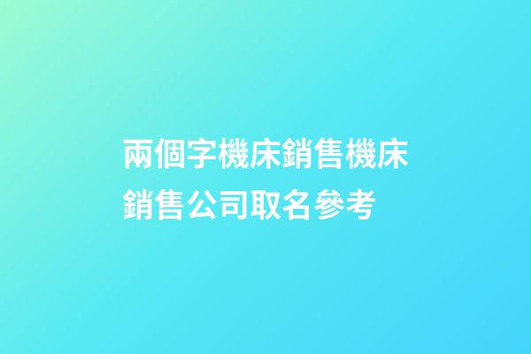兩個字機床銷售機床銷售公司取名參考-第1張-公司起名-玄機派