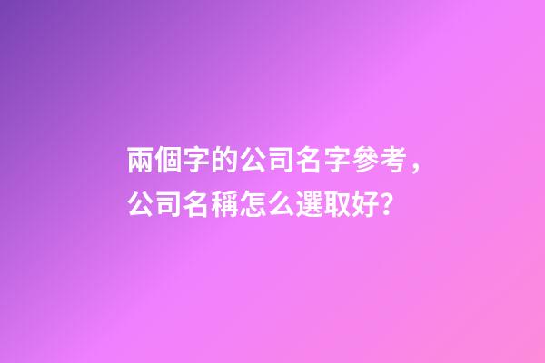 兩個字的公司名字參考，公司名稱怎么選取好？