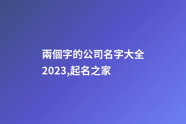 兩個字的公司名字大全2023,起名之家-第1張-公司起名-玄機派