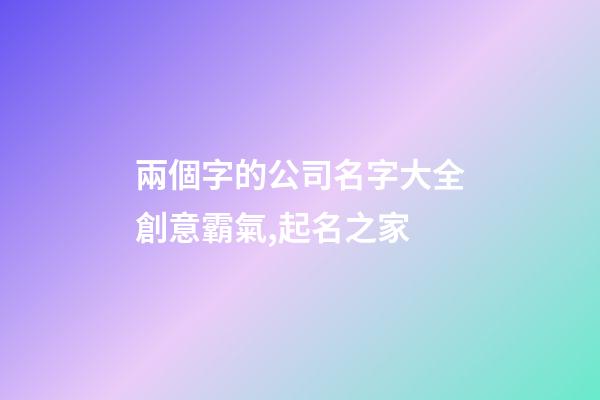 兩個字的公司名字大全創意霸氣,起名之家