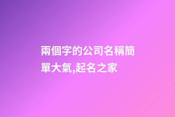 兩個字的公司名稱簡單大氣,起名之家-第1張-公司起名-玄機派