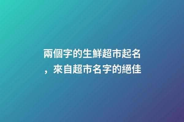 兩個字的生鮮超市起名，來自超市名字的絕佳-第1張-店鋪起名-玄機派