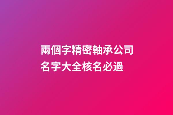 兩個字精密軸承公司名字大全核名必過-第1張-公司起名-玄機(jī)派
