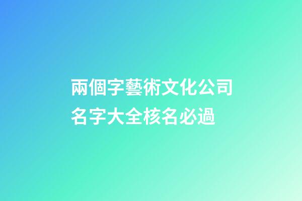 兩個字藝術文化公司名字大全核名必過-第1張-公司起名-玄機派