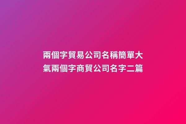 兩個字貿易公司名稱簡單大氣兩個字商貿公司名字二篇-第1張-公司起名-玄機派