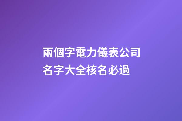 兩個字電力儀表公司名字大全核名必過-第1張-公司起名-玄機派