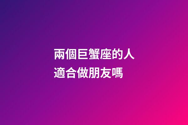 兩個巨蟹座的人適合做朋友嗎-第1張-星座運勢-玄機派
