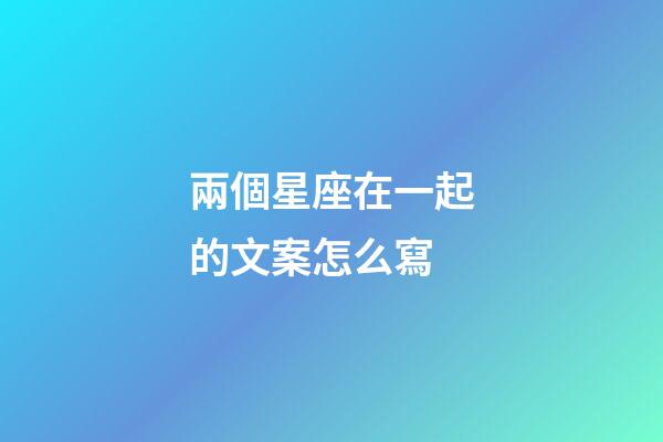 兩個星座在一起的文案怎么寫-第1張-星座運勢-玄機派