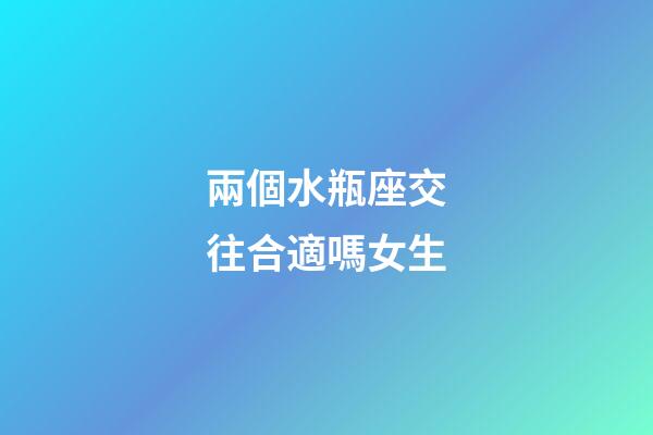 兩個水瓶座交往合適嗎女生-第1張-星座運勢-玄機派