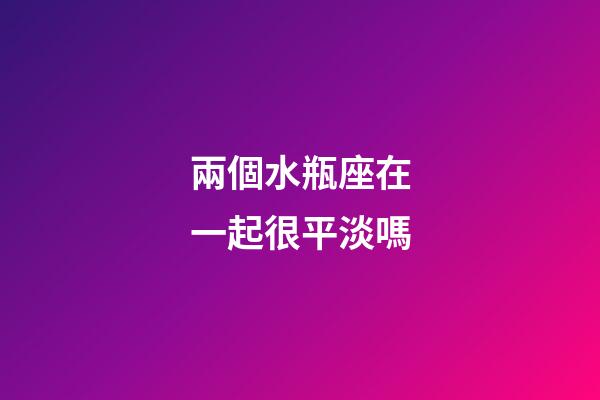 兩個水瓶座在一起很平淡嗎-第1張-星座運勢-玄機派