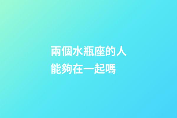 兩個水瓶座的人能夠在一起嗎-第1張-星座運勢-玄機派
