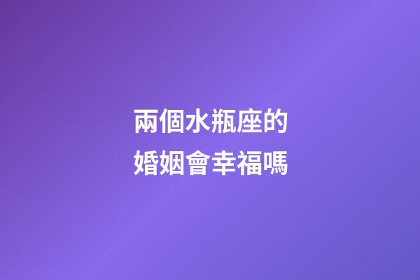 兩個水瓶座的婚姻會幸福嗎-第1張-星座運勢-玄機派